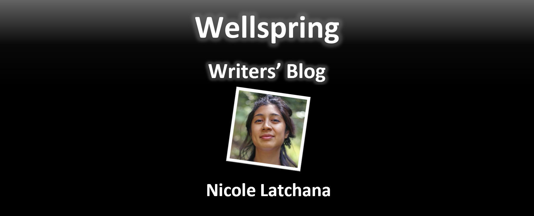 White letters on black background read 'Wellspring Writers' Blog'. Underneath a framed portrait photo of an Indo-Guyanese woman with a half bun smiles at the camera. Underneath the photo, the name Nicole Latchana is written in white letters.