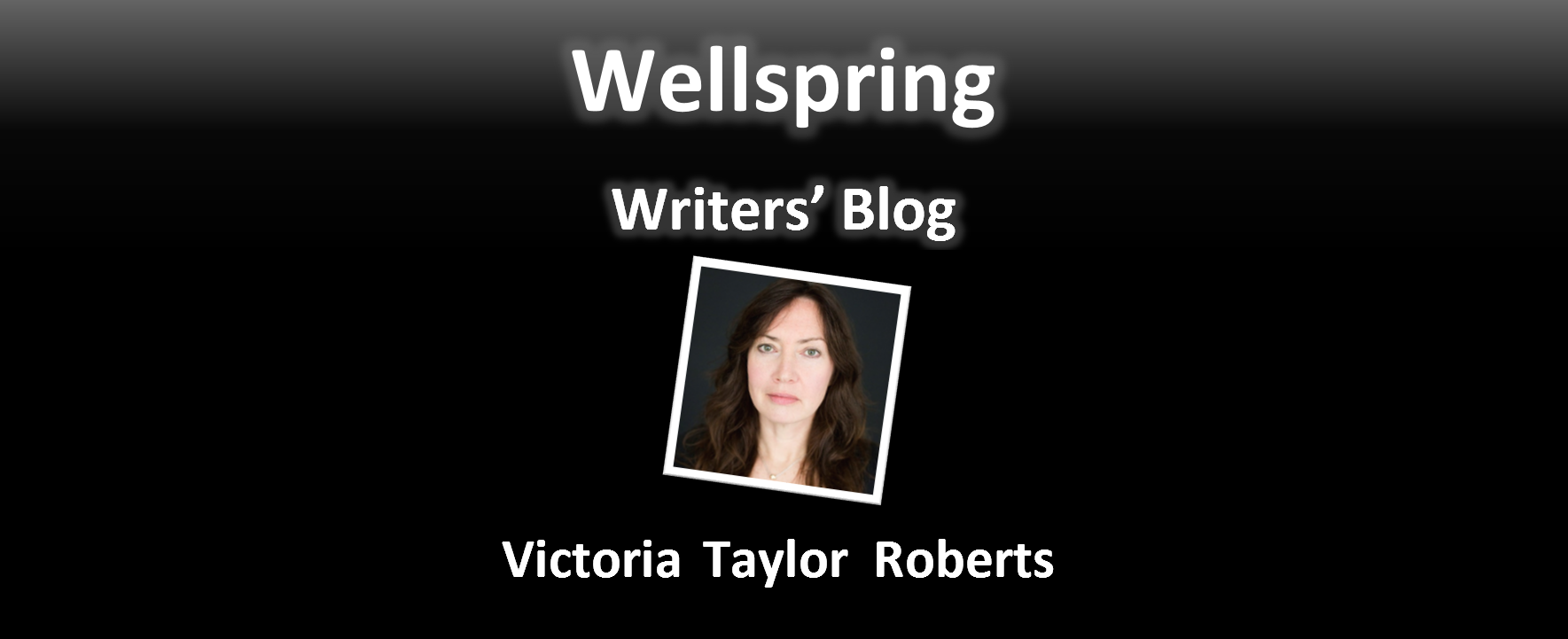 White letters on black background read 'Wellspring Writers' Blog'. Underneath a framed portrait photo of a woman with long wavy brown hair, green eyes, pale skin and rosy cheeks. Underneath the photo, the name Victoria Taylor - Roberts is written in white letters.