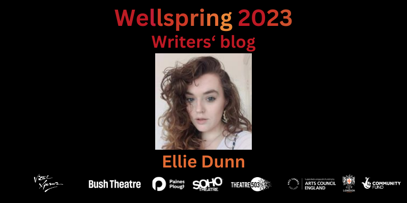 Profile photo of a woman in her late 20s with brown, curly hair and blue eyes looking straight into the camera lens. Text in shades of dark red and orange reads: Wellspring 2023 - Writers' Blog. Ellie Dunn Bottom: company logos of Vital Xposure, Bush Theatre, Paines Plough, Soho Theatre, Theatre503, Arts Council England, City Bridge Trust and National Lottery Community Fund.